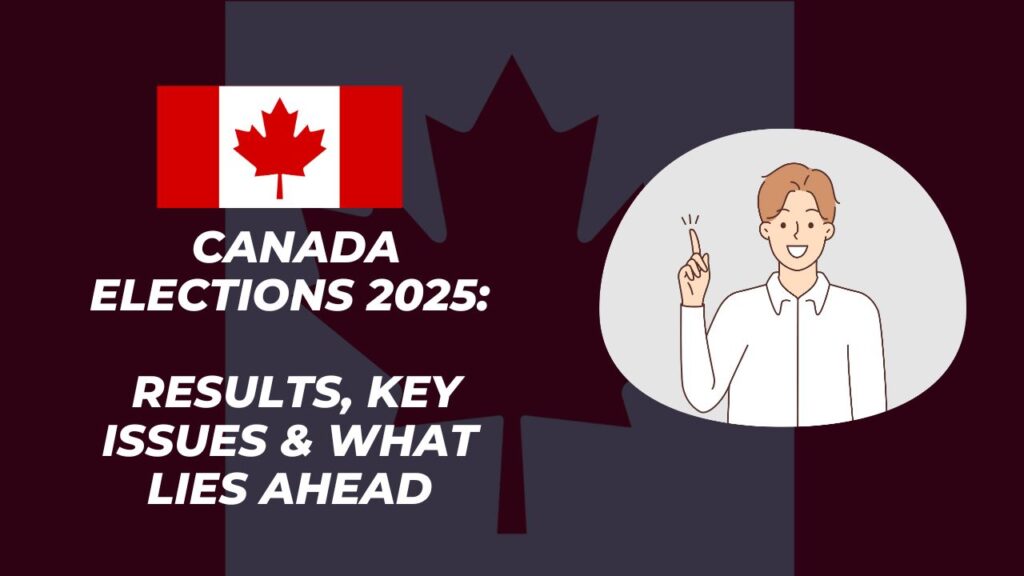 Canada Elections 2025: Results, Key Issues & What Lies Ahead